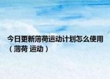 今日更新薄荷运动计划怎么使用（薄荷 运动）