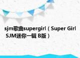 sjm歌曲supergirl（Super Girl SJM迷你一辑 B版）