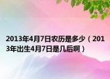 2013年4月7日农历是多少（2013年出生4月7日是几后啊）