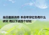 当日最新消息 本命年穿红色有什么讲究 有以下这四个好处