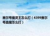 赛尔号魔灵王怎么打（4399赛尔号血魔怎么打）