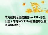 华为便携无线路由器ws331a怎么设置（华为WS331a路由器怎么管理连接设备）