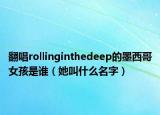 翻唱rollinginthedeep的墨西哥女孩是谁（她叫什么名字）
