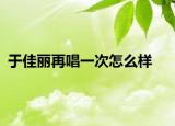 于佳丽再唱一次怎么样