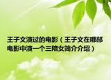 王子文演过的电影（王子文在哪部电影中演一个三陪女简介介绍）
