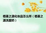 植荟之源化妆品怎么样（植荟之源洗面奶）