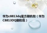 华为c8813dq官方刷机包（华为C8813DQ刷机包）