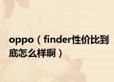 oppo（finder性价比到底怎么样啊）