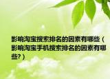 影响淘宝搜索排名的因素有哪些（影响淘宝手机搜索排名的因素有哪些?）