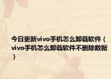 今日更新vivo手机怎么卸载软件（vivo手机怎么卸载软件不删除数据）