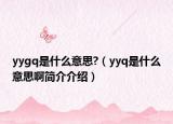 yygq是什么意思?（yyq是什么意思啊简介介绍）