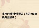 小米9相机专业模式（华为m9相机专业模式）