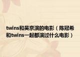 twins和吴京演的电影（陈冠希和twins一起都演过什么电影）