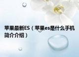 苹果最新ES（苹果es是什么手机简介介绍）