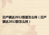 日产骐达2012质量怎么样（日产骐达2012款怎么样）