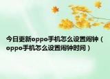 今日更新oppo手机怎么设置闹钟（oppo手机怎么设置闹钟时间）