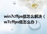 win7cffps低怎么解决（w7cffps低怎么办）