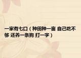 一家有七口（种田种一亩 自己吃不够 还养一条狗 打一字）