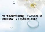 今日更新微信如何屏蔽一个人的消息（微信如何屏蔽一个人的消息但不拉黑）