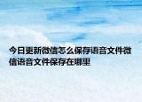 今日更新微信怎么保存语音文件微信语音文件保存在哪里