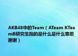 AKB48中的Team（ATeam KTeamB研究生指的是什么是什么意思 谢谢）