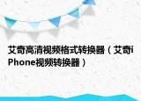 艾奇高清视频格式转换器（艾奇iPhone视频转换器）
