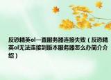 反恐精英ol一直服务器连接失败（反恐精英ol无法连接到版本服务器怎么办简介介绍）