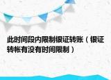 此时间段内限制银证转账（银证转帐有没有时间限制）