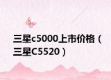 三星c5000上市价格（三星C5520）