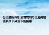 当日最新消息 浦发发呗每日消费限额多少 几点后不能使用