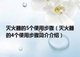 灭火器的5个使用步骤（灭火器的4个使用步骤简介介绍）