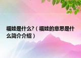 福娃是什么?（福娃的意思是什么简介介绍）
