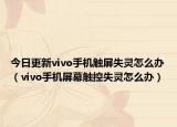 今日更新vivo手机触屏失灵怎么办（vivo手机屏幕触控失灵怎么办）