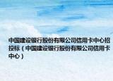 中国建设银行股份有限公司信用卡中心招投标（中国建设银行股份有限公司信用卡中心）