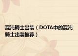 混沌骑士出装（DOTA中的混沌骑士出装推荐）