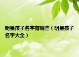 明星孩子名字有哪些（明星孩子名字大全）