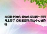 当日最新消息 微信出现这两个界面马上停手 交易时提示风险小心被诈骗