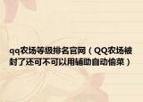 qq农场等级排名官网（QQ农场被封了还可不可以用辅助自动偷菜）