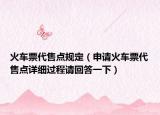 火车票代售点规定（申请火车票代售点详细过程请回答一下）