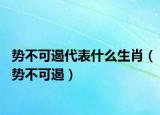 势不可遏代表什么生肖（势不可遏）