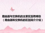 路由器与交换机的主要区别有哪些（路由器和交换机的区别简介介绍）