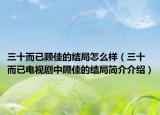 三十而已顾佳的结局怎么样（三十而已电视剧中顾佳的结局简介介绍）