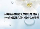 lol商城的额外符文页有啥用 现在（LOL商城的符文页X2是什么意思啊）