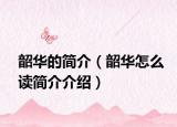 韶华的简介（韶华怎么读简介介绍）