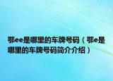 鄂ee是哪里的车牌号码（鄂e是哪里的车牌号码简介介绍）