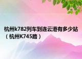 杭州k782列车到连云港有多少站（杭州K745路）