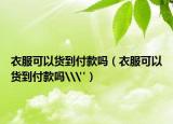 衣服可以货到付款吗（衣服可以货到付款吗\