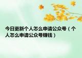 今日更新个人怎么申请公众号（个人怎么申请公众号赚钱）