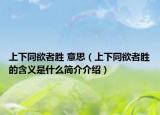 上下同欲者胜 意思（上下同欲者胜的含义是什么简介介绍）