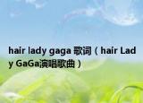 hair lady gaga 歌词（hair Lady GaGa演唱歌曲）